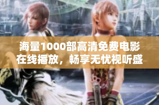 海量1000部高清免费电影在线播放，畅享无忧视听盛宴