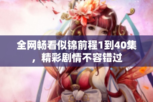 全网畅看似锦前程1到40集，精彩剧情不容错过