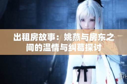 出租房故事：姚燕与房东之间的温情与纠葛探讨