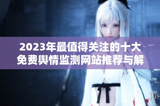 2023年最值得关注的十大免费舆情监测网站推荐与解析