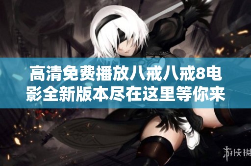 高清免费播放八戒八戒8电影全新版本尽在这里等你来观看
