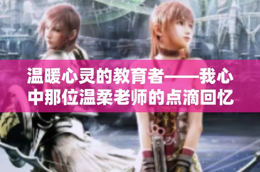 温暖心灵的教育者——我心中那位温柔老师的点滴回忆