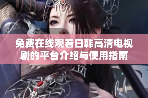 免费在线观看日韩高清电视剧的平台介绍与使用指南