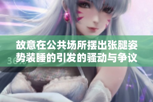 故意在公共场所摆出张腿姿势装睡的引发的骚动与争议