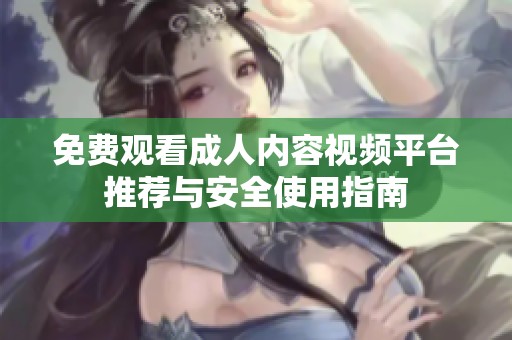 免费观看成人内容视频平台推荐与安全使用指南