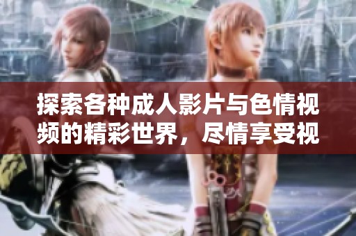 探索各种成人影片与色情视频的精彩世界，尽情享受视觉盛宴