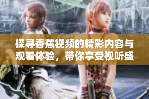 探寻香蕉视频的精彩内容与观看体验，带你享受视听盛宴