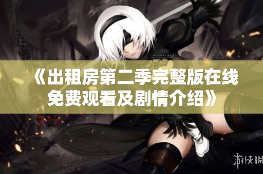 《出租房第二季完整版在线免费观看及剧情介绍》