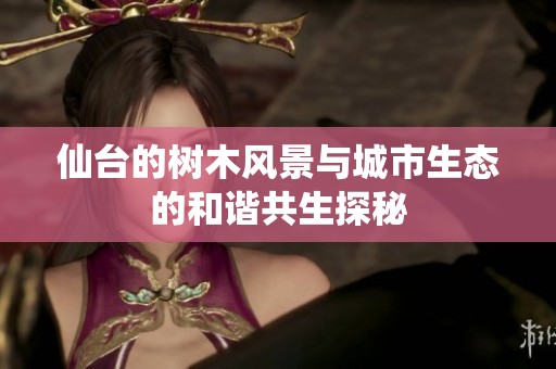 仙台的树木风景与城市生态的和谐共生探秘