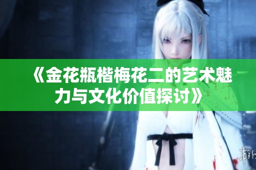 《金花瓶楷梅花二的艺术魅力与文化价值探讨》
