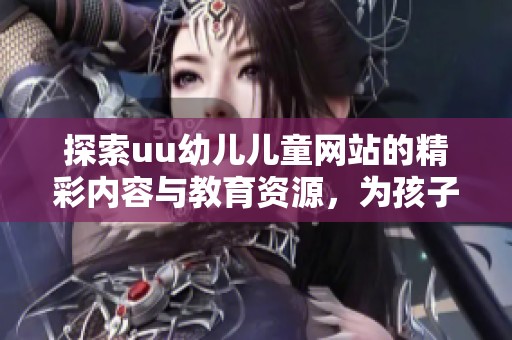 探索uu幼儿儿童网站的精彩内容与教育资源，为孩子们的成长助力