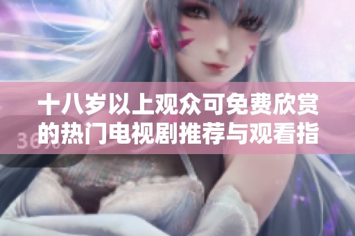 十八岁以上观众可免费欣赏的热门电视剧推荐与观看指南
