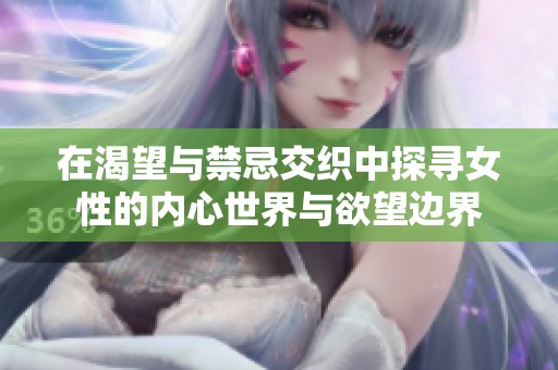 在渴望与禁忌交织中探寻女性的内心世界与欲望边界
