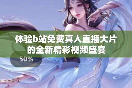 体验b站免费真人直播大片的全新精彩视频盛宴