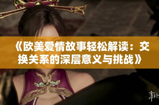 《欧美爱情故事轻松解读：交换关系的深层意义与挑战》