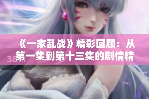 《一家乱战》精彩回顾：从第一集到第十三集的剧情精彩亮点分析