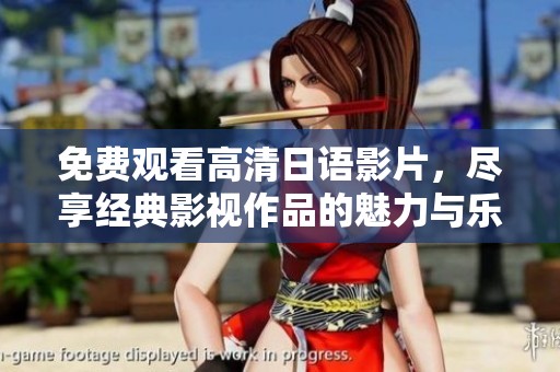 免费观看高清日语影片，尽享经典影视作品的魅力与乐趣
