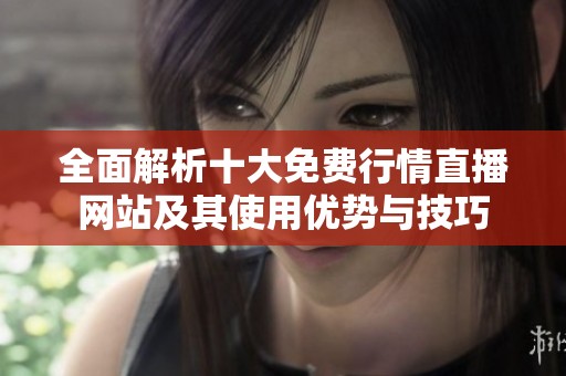 全面解析十大免费行情直播网站及其使用优势与技巧