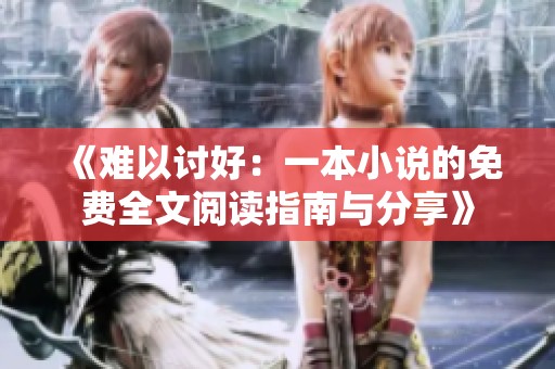 《难以讨好：一本小说的免费全文阅读指南与分享》