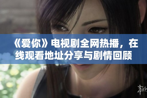 《爱你》电视剧全网热播，在线观看地址分享与剧情回顾