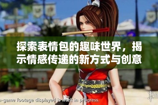 探索表情包的趣味世界，揭示情感传递的新方式与创意应用