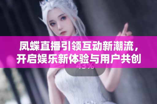 凤蝶直播引领互动新潮流，开启娱乐新体验与用户共创未来