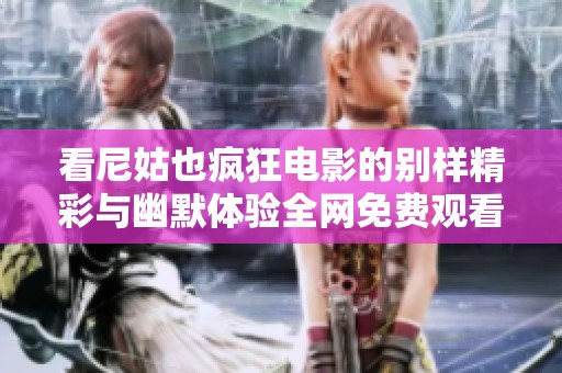 看尼姑也疯狂电影的别样精彩与幽默体验全网免费观看