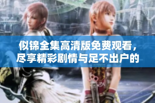 似锦全集高清版免费观看，尽享精彩剧情与足不出户的观影体验