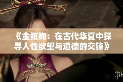 《金瓶梅：在古代华夏中探寻人性欲望与道德的交锋》