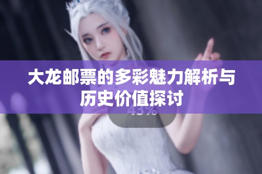 大龙邮票的多彩魅力解析与历史价值探讨