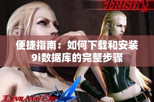 便捷指南：如何下载和安装9i数据库的完整步骤