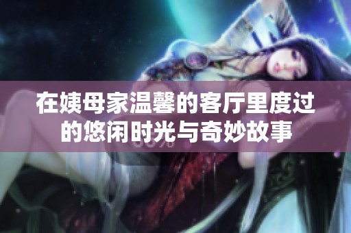 在姨母家温馨的客厅里度过的悠闲时光与奇妙故事