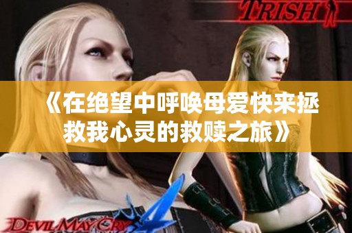 《在绝望中呼唤母爱快来拯救我心灵的救赎之旅》