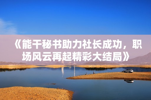 《能干秘书助力社长成功，职场风云再起精彩大结局》