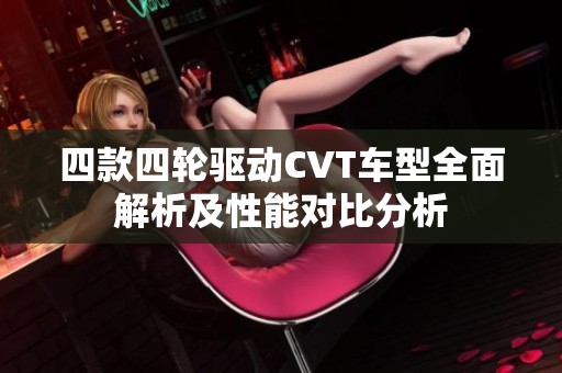四款四轮驱动CVT车型全面解析及性能对比分析