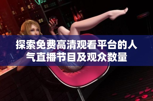探索免费高清观看平台的人气直播节目及观众数量