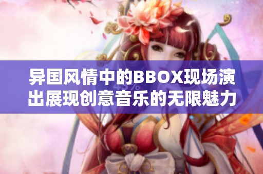 异国风情中的BBOX现场演出展现创意音乐的无限魅力