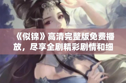 《似锦》高清完整版免费播放，尽享全剧精彩剧情和细腻演绎