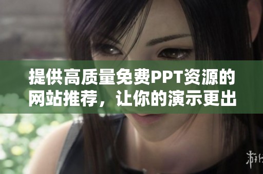 提供高质量免费PPT资源的网站推荐，让你的演示更出色