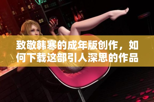 致敬韩寒的成年版创作，如何下载这部引人深思的作品