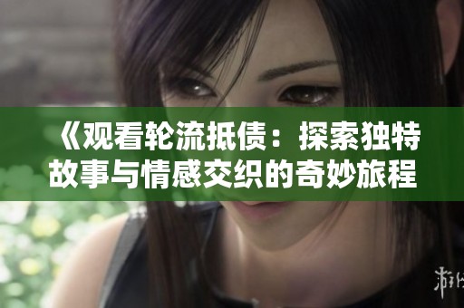 《观看轮流抵债：探索独特故事与情感交织的奇妙旅程》