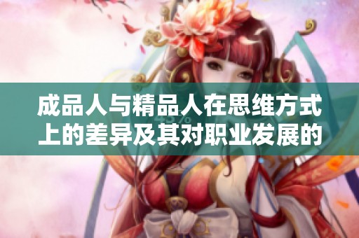 成品人与精品人在思维方式上的差异及其对职业发展的影响解析