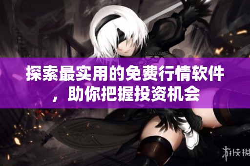 探索最实用的免费行情软件，助你把握投资机会