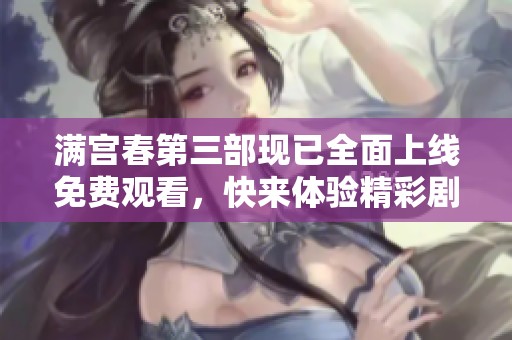满宫春第三部现已全面上线免费观看，快来体验精彩剧情吧