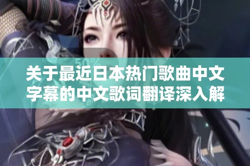 关于最近日本热门歌曲中文字幕的中文歌词翻译深入解析与讨论