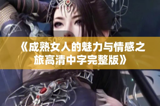 《成熟女人的魅力与情感之旅高清中字完整版》