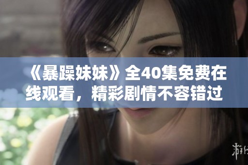 《暴躁妹妹》全40集免费在线观看，精彩剧情不容错过！