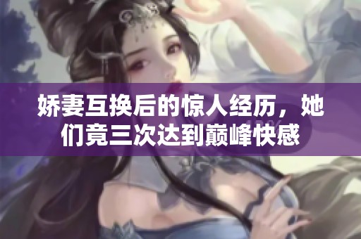 娇妻互换后的惊人经历，她们竟三次达到巅峰快感
