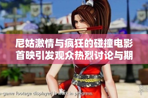 尼姑激情与疯狂的碰撞电影首映引发观众热烈讨论与期待