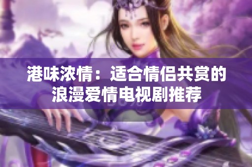 港味浓情：适合情侣共赏的浪漫爱情电视剧推荐